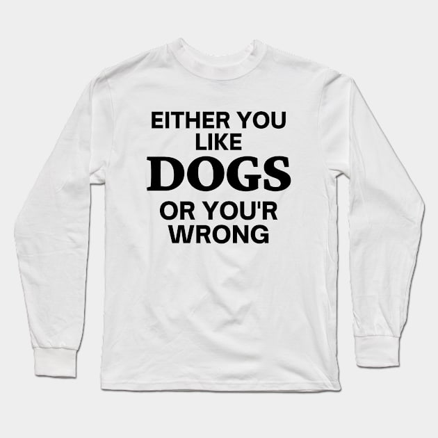 Either you like dogs, or you'r wrong Long Sleeve T-Shirt by Word and Saying